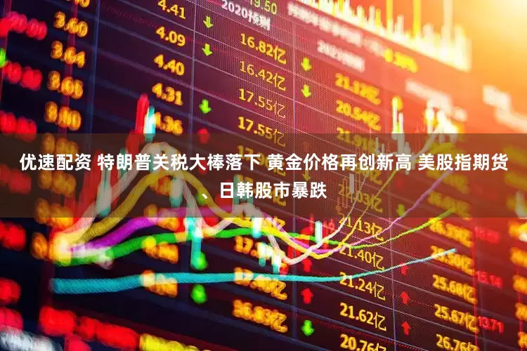 优速配资 特朗普关税大棒落下 黄金价格再创新高 美股指期货、日韩股市暴跌