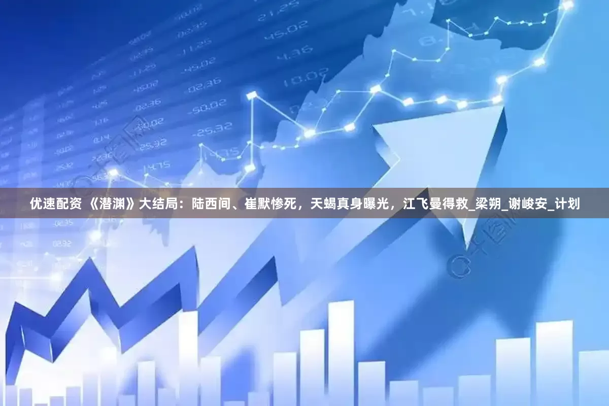 优速配资 《潜渊》大结局：陆西间、崔默惨死，天蝎真身曝光，江飞曼得救_梁朔_谢峻安_计划
