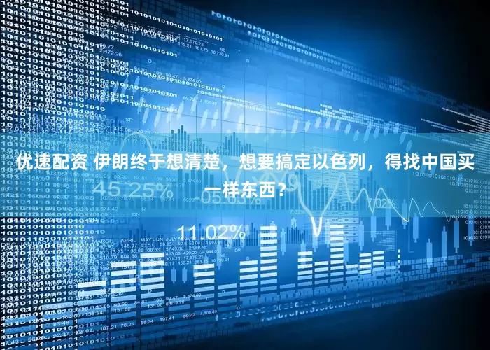 优速配资 伊朗终于想清楚，想要搞定以色列，得找中国买一样东西？