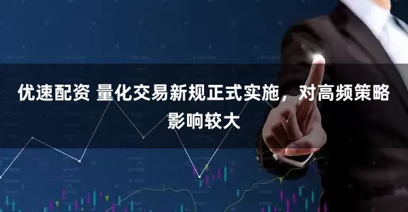 优速配资 量化交易新规正式实施，对高频策略影响较大