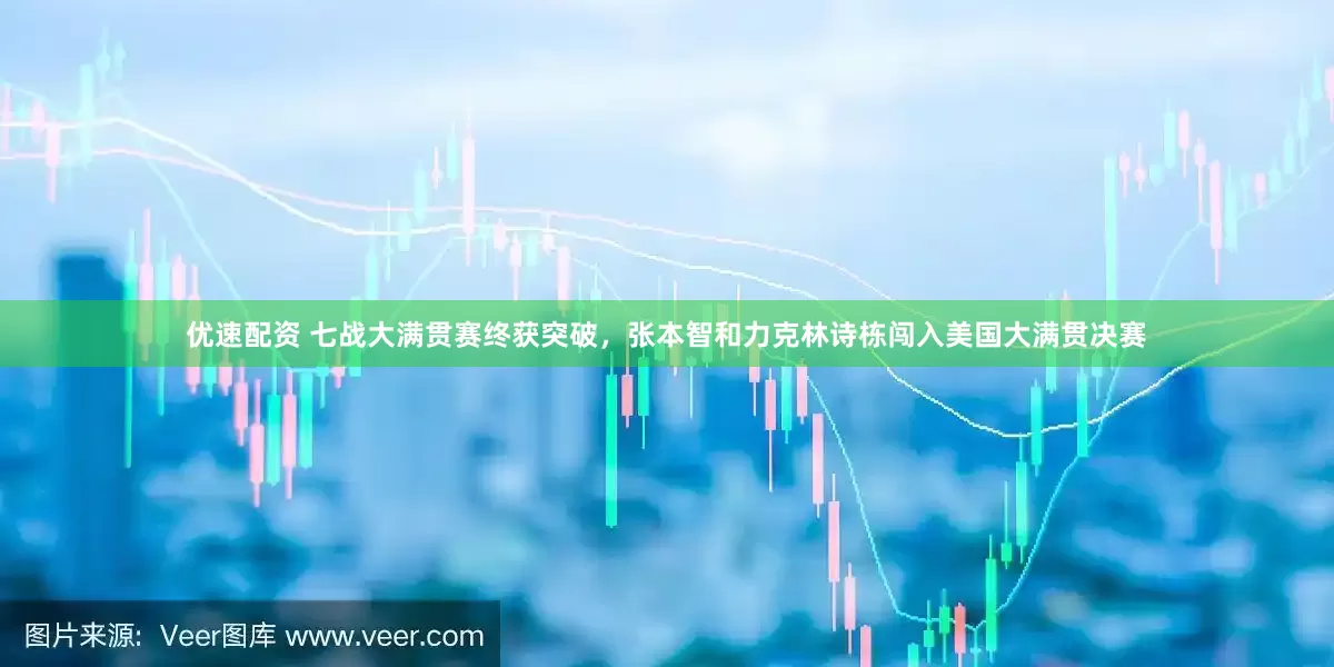 优速配资 七战大满贯赛终获突破，张本智和力克林诗栋闯入美国大满贯决赛
