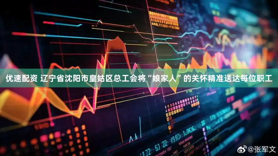 优速配资 辽宁省沈阳市皇姑区总工会将“娘家人”的关怀精准送达每位职工